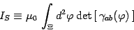 \begin{displaymath}
I_S\equiv \mu_0\, \int_\Xi d^2\varphi\, \mathrm{det}\left[\,
\gamma_{ab}(\varphi)
\,\right]
\end{displaymath}