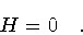 \begin{displaymath}H = 0
\quad.
\end{displaymath}