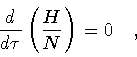 \begin{displaymath}\frac{d}{d \tau} \left( \frac{H}{N}\right) = 0
\quad ,
\end{displaymath}