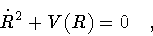 \begin{displaymath}\dot{R} ^2 + V(R) = 0
\quad ,
\end{displaymath}