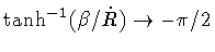 $\tanh ^{-1} (\beta / \dot{R}) \rightarrow - \pi/2$