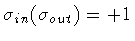 $\sigma _{in} (\sigma _{out}) = + 1$