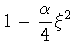 $\displaystyle 1 - \frac{\alpha}{4} \xi ^2$