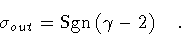 \begin{displaymath}\sigma _{out} = {\rm Sgn} \left( \gamma -2 \right)
\quad .
\end{displaymath}