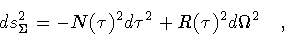 \begin{displaymath}ds_{\Sigma}^2 = - N(\tau) ^2 d \tau ^2 + R(\tau) ^2 d
\Omega ^2
\quad ,
\end{displaymath}