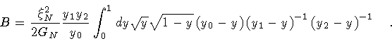 \begin{displaymath}
B = \frac{\xi _N^2}{2 G_N}
\frac{y_1 y_2}{y_0}
\int _0 ^1...
...t( y_1 - y \right) ^{-1}
\left( y_2 - y \right) ^{-1}
\quad .
\end{displaymath}