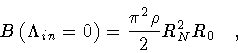 \begin{displaymath}B \left( \Lambda _{in} = 0 \right ) = \frac{\pi ^2 \rho}{2} R_N^2 R_0
\quad ,
\end{displaymath}