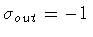 $\sigma _{out} = - 1$