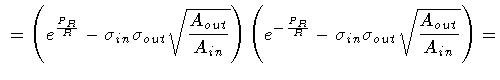 $\displaystyle \
=
\left (
e^{\frac{P_R}{R}}
-
\sigma _{in} \sigma _{out} \sqrt{...
...{P_R}{R}}
-
\sigma _{in} \sigma _{out} \sqrt{\frac{A_{out}}{A_{in}}}
\right )
=$