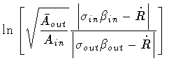 $\displaystyle \ln \left [
\sqrt{\frac{\bar{A} _{out}}{A_{in}}}
\frac{
\left\ver...
...vert
}
{
\left\vert \sigma _{out} \beta _{out} - \dot{R} \right\vert
}
\right ]$