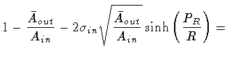 $\displaystyle 1 -
\frac{\bar{A} _{out}}{A_{in}} -
2 \sigma _{in} \sqrt{\frac{\bar{A} _{out}}{A_{in}}}
\sinh \left( \frac{P_R}{R} \right)
=$