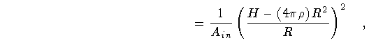 $\displaystyle \qquad \qquad \qquad \qquad \qquad \qquad \qquad
=
\frac{1}{A_{in}}
\left(
\frac{H - \left( 4 \pi \rho \right) R^{2}}{R}
\right) ^{2}
\quad ,$