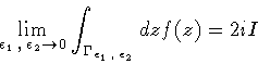 \begin{displaymath}\lim _{\epsilon _1 \, , \: \epsilon _2 \to 0}
\int _{\Gamma _{\epsilon _1 \, , \: \epsilon _2}} dz f(z)
=
2 i I
\end{displaymath}