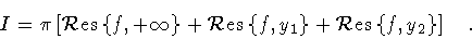 \begin{displaymath}I = \pi \left [
{\cal R}{\rm {}es} \left\{ f , +\infty \righ...
... {\cal R}{\rm {}es} \left\{ f , y_2 \right\}
\right ]
\quad .
\end{displaymath}