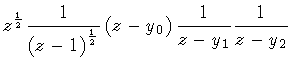 $\displaystyle z^{\frac{1}{2} }
\frac{1}{\left( z - 1 \right) ^{\frac{1}{2}}}
\left( z - y_0 \right)
\frac{1}{z - y_1}
\frac{1}{z - y_2}$