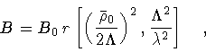 \begin{displaymath}B = B _0\, r \left [
\left(
\frac{\bar{\rho} _0}{2 \Lambda...
...) ^{2}
,
\frac{\Lambda ^{2}}{\lambda ^{2}}
\right ]
\quad ,
\end{displaymath}