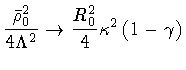 $\textstyle \displaystyle
\frac{\bar{\rho} _0 ^{2}}{4 \Lambda ^{2}}
\to
\frac{R _0 ^{2}}{4} \kappa ^{2} \left ( 1 - \gamma
\right )$