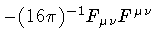 $ - ( 16 \pi ) ^{-1} F _{\mu \nu} F ^{\mu \nu}$