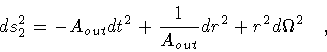 \begin{displaymath}ds _{2} ^{2}
=
-
A _{out} d t ^{2}
+
\frac{1}{A _{out}}
d r ^{2}
+ r ^{2} d \Omega ^{2}
\quad ,
\end{displaymath}