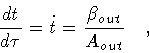 \begin{displaymath}\frac{dt}{d\tau} = \dot{t} = \frac{\beta _{out}}{A _{out}}
\quad ,
\end{displaymath}