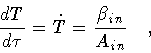 \begin{displaymath}\frac{dT}{d\tau} = \dot{T} = \frac{\beta _{in}}{A _{in}}
\quad ,
\end{displaymath}