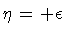 $\displaystyle \eta = + \epsilon$