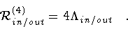 \begin{displaymath}{\cal R} ^{(4)} _{in/out} = 4 \Lambda _{in/out}
\quad .
\end{displaymath}