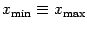 $x _{\mathrm{min}} \equiv x _{\mathrm{max}}$