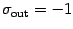 $\sigma _{\mathrm{out}} = - 1$