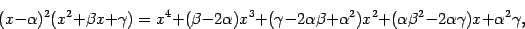 \begin{displaymath}
(x - \alpha) ^{2} (x ^{2} + \beta x + \gamma)
=
x ^{4}
+
...
...^{2} - 2 \alpha \gamma) x
+
\alpha ^{2} \gamma
\nonumber
,
\end{displaymath}