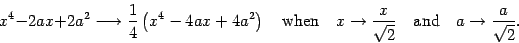 \begin{displaymath}
x ^{4} - 2 a x + 2 a ^{2}
\longrightarrow
\frac{1}{4}
\le...
...qrt{2}}
\quad \mathrm{and} \quad
a \to \frac{a}{\sqrt{2}}
.
\end{displaymath}