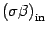 $\displaystyle \left( \sigma \beta \right) _{\mathrm{in}}$