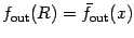 $f _{\mathrm{out}} (R) = \bar{f} _{\mathrm{out}} (x)$