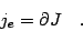 \begin{displaymath}
j_e= \partial J \quad .
\end{displaymath}