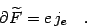 \begin{displaymath}
\partial \widetilde F= e\, j_e \quad .
\end{displaymath}