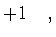 $\displaystyle +
1
\quad ,$