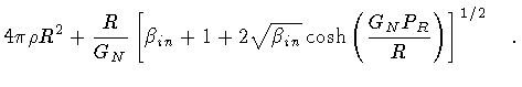 $\displaystyle 4\pi \rho R ^{2}
+
\frac{R}{G _{N}}
\left[
\beta _{in}
+
1
+
2
\s...
...beta _{in}} \cosh \left( \frac{G _{N} P _{R}}{R} \right)
\right] ^{1/2}
\quad .$