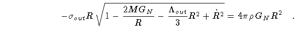 $\displaystyle \qquad \qquad \qquad -
\sigma _{out}
R
\,
\sqrt{
1
-
\frac{2 M G ...
...Lambda _{out}}{3} R ^{2}
+
\dot{R} ^{2}
}
=
4 \pi \rho \, G _{N} R ^{2}
\quad .$