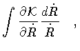 $\displaystyle \int
\frac{\partial {\mathcal{K}}}{\partial \dot{R}}
\frac{d \dot{R}}{\dot{R}}
\quad ,$