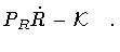 $\displaystyle P _{R}
\dot{R}
-
{\mathcal{K}} \quad .$