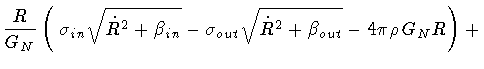 $\displaystyle \frac{R}{G _{N}}
\left( \,
\sigma _{in}
\sqrt{\dot{R} ^2 + \beta ...
...igma _{out}
\sqrt{\dot{R} ^2 + \beta _{out}}
-
4 \pi \rho \, G _{N} R
\right)
+$