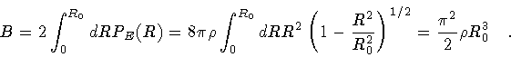 \begin{displaymath}B
=
2
\int _{0} ^{R _{0}} dR
P _{E}(R)
=
8 \pi \rho
\i...
...right) ^{1/2}
=
\frac{\pi ^{2}}{2} \rho R ^{3} _{0}
\quad .
\end{displaymath}