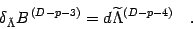 \begin{displaymath}
\delta _{\tilde{\Lambda}}
B ^{\, (D-p-3)}
=
d \widetilde{\Lambda} ^{(D-p-4)}
\quad .
\end{displaymath}