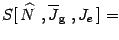 $\displaystyle S[\,\widehat{ N}\ , \overline{J} _{\mathrm{g}}\ , J_e\,]=$