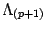 $\Lambda_{(p+1)}$