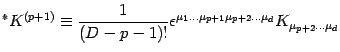 $\displaystyle { }^* K^ { (p+1) } \equiv {1\over (D-p-1 ) !}
\epsilon ^{\mu_1\dots\mu_{p+1}
\mu_ {p+2}\dots\mu_d}K_{\mu_ {p+2}\dots\mu_d }$