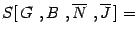 $\displaystyle S [ \, G\ , B\ , \overline{N}\ , \overline{J} \, ]
=$