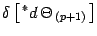 $\displaystyle \delta
\left[\, {}^* d\, \Theta _{\, (p+1)}\, \right]$