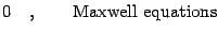 $\displaystyle 0
\quad , \qquad
\hbox{Maxwell equations}$