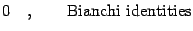 $\displaystyle 0
\quad , \qquad
\hbox{Bianchi identities}$